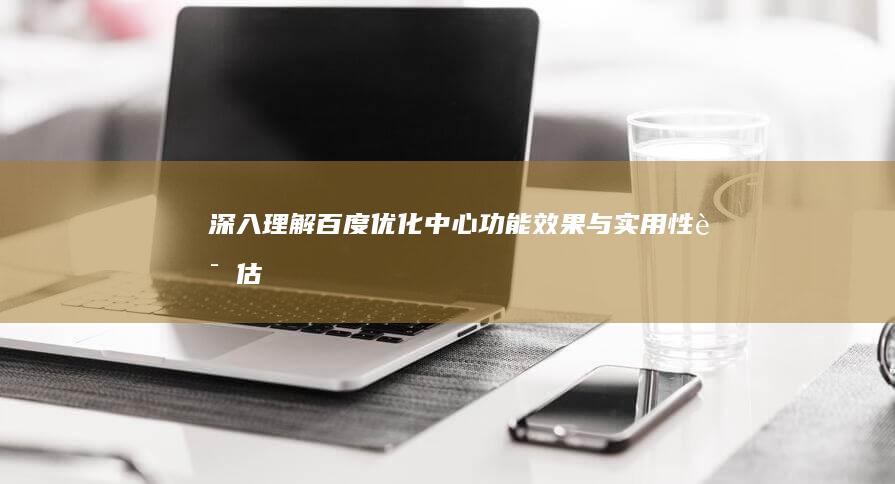 深入理解百度优化中心：功能、效果与实用性评估