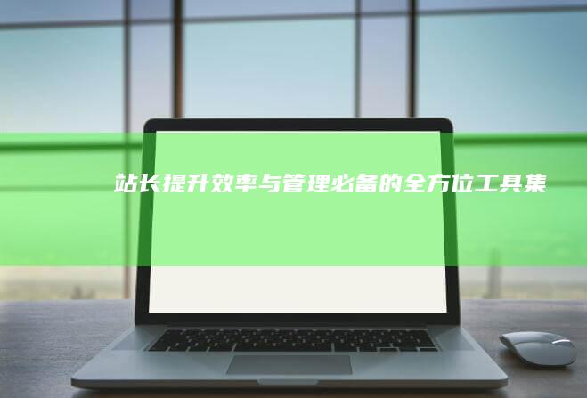 站长提升效率与管理必备的全方位工具集