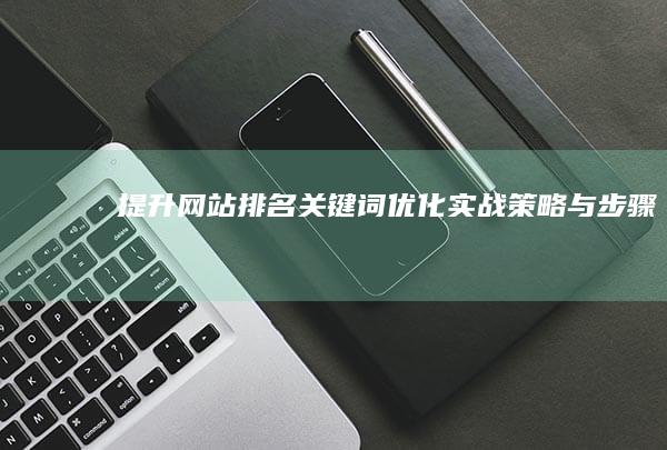 提升网站排名：关键词优化实战策略与步骤